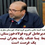 مدیرعامل گروه فولاد خوزستان: شرایط پساجنگ یک بحران نیست، یک فرصت است